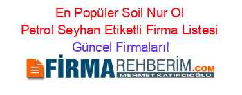 En+Popüler+Soil+Nur+Ol+Petrol+Seyhan+Etiketli+Firma+Listesi Güncel+Firmaları!