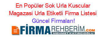 En+Popüler+Sok+Urla+Kuscular+Magazasi+Urla+Etiketli+Firma+Listesi Güncel+Firmaları!