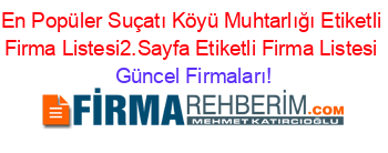 En+Popüler+Suçatı+Köyü+Muhtarlığı+Etiketli+Firma+Listesi2.Sayfa+Etiketli+Firma+Listesi Güncel+Firmaları!