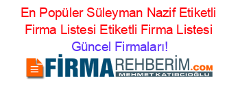 En+Popüler+Süleyman+Nazif+Etiketli+Firma+Listesi+Etiketli+Firma+Listesi Güncel+Firmaları!