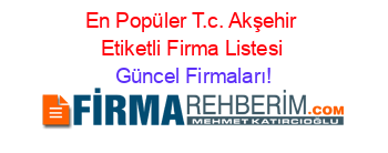En+Popüler+T.c.+Akşehir+Etiketli+Firma+Listesi Güncel+Firmaları!