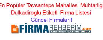 En+Popüler+Tavsantepe+Mahallesi+Muhtarligi+Dulkadiroglu+Etiketli+Firma+Listesi Güncel+Firmaları!