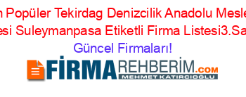 En+Popüler+Tekirdag+Denizcilik+Anadolu+Meslek+Lisesi+Suleymanpasa+Etiketli+Firma+Listesi3.Sayfa Güncel+Firmaları!