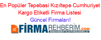 En+Popüler+Tepebasi+Kızıltepe+Cumhuriyet+Kargo+Etiketli+Firma+Listesi Güncel+Firmaları!