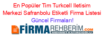 En+Popüler+Tim+Turkcell+Iletisim+Merkezi+Safranbolu+Etiketli+Firma+Listesi Güncel+Firmaları!