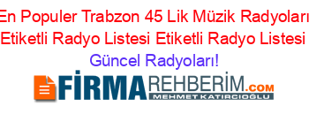 En+Populer+Trabzon+45+Lik+Müzik+Radyoları+Etiketli+Radyo+Listesi+Etiketli+Radyo+Listesi Güncel+Radyoları!