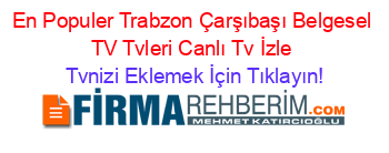 En+Populer+Trabzon+Çarşıbaşı+Belgesel+TV+Tvleri+Canlı+Tv+İzle Tvnizi+Eklemek+İçin+Tıklayın!