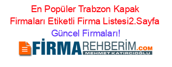 En+Popüler+Trabzon+Kapak+Firmaları+Etiketli+Firma+Listesi2.Sayfa Güncel+Firmaları!