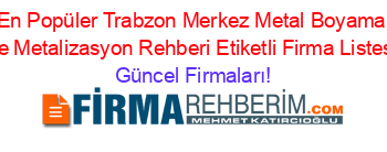 En+Popüler+Trabzon+Merkez+Metal+Boyama+Ve+Metalizasyon+Rehberi+Etiketli+Firma+Listesi Güncel+Firmaları!