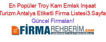 En+Popüler+Troy+Kam+Emlak+Inşaat+Turizm+Antalya+Etiketli+Firma+Listesi3.Sayfa Güncel+Firmaları!