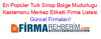 En+Popüler+Tuik+Sinop+Bolge+Mudurlugu+Kastamonu+Merkez+Etiketli+Firma+Listesi Güncel+Firmaları!