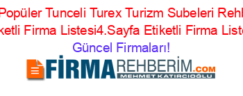 En+Popüler+Tunceli+Turex+Turizm+Subeleri+Rehberi+Etiketli+Firma+Listesi4.Sayfa+Etiketli+Firma+Listesi Güncel+Firmaları!