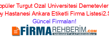 En+Popüler+Turgut+Ozal+Universitesi+Demetevler+Ulkü+Ulusoy+Hastanesi+Ankara+Etiketli+Firma+Listesi2.Sayfa Güncel+Firmaları!