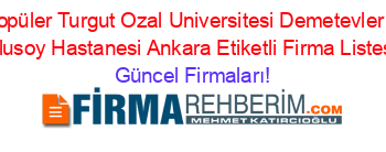 En+Popüler+Turgut+Ozal+Universitesi+Demetevler+Ulkü+Ulusoy+Hastanesi+Ankara+Etiketli+Firma+Listesi Güncel+Firmaları!