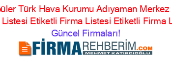 En+Popüler+Türk+Hava+Kurumu+Adıyaman+Merkez+Etiketli+Firma+Listesi+Etiketli+Firma+Listesi+Etiketli+Firma+Listesi Güncel+Firmaları!