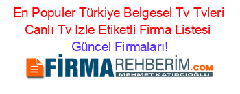 En+Populer+Türkiye+Belgesel+Tv+Tvleri+Canlı+Tv+Izle+Etiketli+Firma+Listesi Güncel+Firmaları!