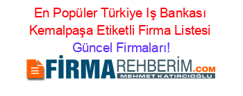 En+Popüler+Türkiye+Iş+Bankası+Kemalpaşa+Etiketli+Firma+Listesi Güncel+Firmaları!