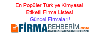 En+Popüler+Türkiye+Kimyasal+Etiketli+Firma+Listesi Güncel+Firmaları!