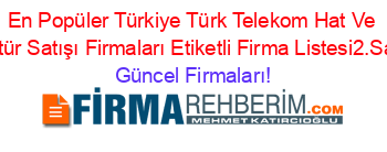 En+Popüler+Türkiye+Türk+Telekom+Hat+Ve+Kontür+Satışı+Firmaları+Etiketli+Firma+Listesi2.Sayfa Güncel+Firmaları!