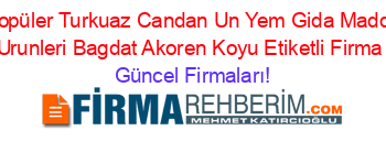 En+Popüler+Turkuaz+Candan+Un+Yem+Gida+Maddeleri+Petrol+Urunleri+Bagdat+Akoren+Koyu+Etiketli+Firma+Listesi Güncel+Firmaları!