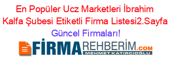 En+Popüler+Ucz+Marketleri+İbrahim+Kalfa+Şubesi+Etiketli+Firma+Listesi2.Sayfa Güncel+Firmaları!