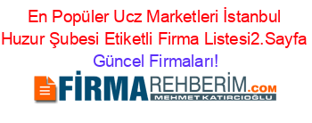 En+Popüler+Ucz+Marketleri+İstanbul+Huzur+Şubesi+Etiketli+Firma+Listesi2.Sayfa Güncel+Firmaları!