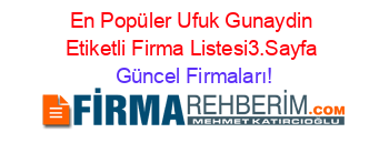 En+Popüler+Ufuk+Gunaydin+Etiketli+Firma+Listesi3.Sayfa Güncel+Firmaları!