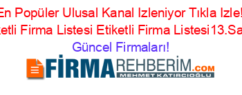 En+Popüler+Ulusal+Kanal+Izleniyor+Tıkla+Izle!+Etiketli+Firma+Listesi+Etiketli+Firma+Listesi13.Sayfa Güncel+Firmaları!