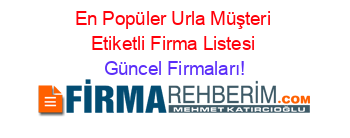 En+Popüler+Urla+Müşteri+Etiketli+Firma+Listesi Güncel+Firmaları!