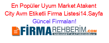 En+Popüler+Uyum+Market+Atakent+City+Avm+Etiketli+Firma+Listesi14.Sayfa Güncel+Firmaları!