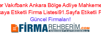 En+Popüler+Vakıfbank+Ankara+Bölge+Adliye+Mahkemelerı+Bağlı+Subesi+Cankaya+Etiketli+Firma+Listesi91.Sayfa+Etiketli+Firma+Listesi Güncel+Firmaları!