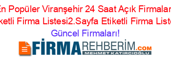 En+Popüler+Viranşehir+24+Saat+Açık+Firmaları+Etiketli+Firma+Listesi2.Sayfa+Etiketli+Firma+Listesi Güncel+Firmaları!