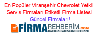 En+Popüler+Viranşehir+Chevrolet+Yetkili+Servis+Firmaları+Etiketli+Firma+Listesi Güncel+Firmaları!