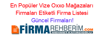 En+Popüler+Vize+Oxxo+Mağazaları+Firmaları+Etiketli+Firma+Listesi Güncel+Firmaları!