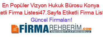 En+Popüler+Vizyon+Hukuk+Bürosu+Konya+Etiketli+Firma+Listesi47.Sayfa+Etiketli+Firma+Listesi Güncel+Firmaları!