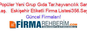 En+Popüler+Yeni+Grup+Gıda+Tar.hayvancılık+San.ve+Tic.aş.+ +Eskişehir+Etiketli+Firma+Listesi356.Sayfa Güncel+Firmaları!