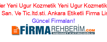 En+Popüler+Yeni+Ugur+Kozmetik+Yeni+Ugur+Kozmetik+Temizlik+Gida+San.+Ve+Tic.ltd.sti.+Ankara+Etiketli+Firma+Listesi Güncel+Firmaları!