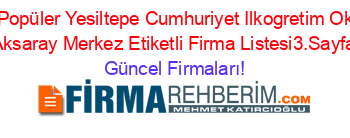 En+Popüler+Yesiltepe+Cumhuriyet+Ilkogretim+Okulu+Aksaray+Merkez+Etiketli+Firma+Listesi3.Sayfa Güncel+Firmaları!