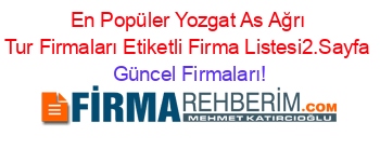 En+Popüler+Yozgat+As+Ağrı+Tur+Firmaları+Etiketli+Firma+Listesi2.Sayfa Güncel+Firmaları!