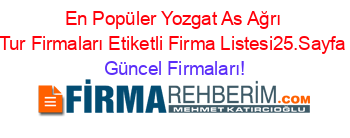 En+Popüler+Yozgat+As+Ağrı+Tur+Firmaları+Etiketli+Firma+Listesi25.Sayfa Güncel+Firmaları!