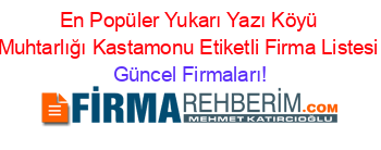 En+Popüler+Yukarı+Yazı+Köyü+Muhtarlığı+Kastamonu+Etiketli+Firma+Listesi Güncel+Firmaları!