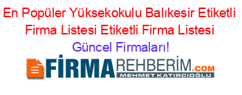 En+Popüler+Yüksekokulu+Balıkesir+Etiketli+Firma+Listesi+Etiketli+Firma+Listesi Güncel+Firmaları!