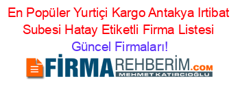 En+Popüler+Yurtiçi+Kargo+Antakya+Irtibat+Subesi+Hatay+Etiketli+Firma+Listesi Güncel+Firmaları!