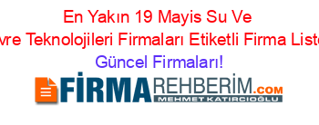 En+Yakın+19+Mayis+Su+Ve+Cevre+Teknolojileri+Firmaları+Etiketli+Firma+Listesi Güncel+Firmaları!