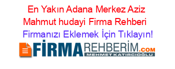 En+Yakın+Adana+Merkez+Aziz+Mahmut+hudayi+Firma+Rehberi+ Firmanızı+Eklemek+İçin+Tıklayın!