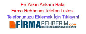 En+Yakın+Ankara+Bala+Firma+Rehberim+Telefon+Listesi Telefonunuzu+Eklemek+İçin+Tıklayın!