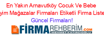 En+Yakın+Arnavutköy+Cocuk+Ve+Bebe+Giyim+Mağazalar+Firmaları+Etiketli+Firma+Listesi Güncel+Firmaları!