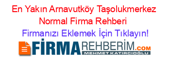 En+Yakın+Arnavutköy+Taşolukmerkez+Normal+Firma+Rehberi+ Firmanızı+Eklemek+İçin+Tıklayın!