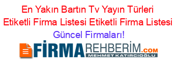 En+Yakın+Bartın+Tv+Yayın+Türleri+Etiketli+Firma+Listesi+Etiketli+Firma+Listesi Güncel+Firmaları!