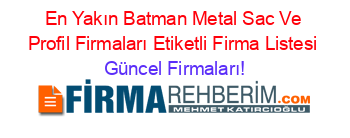 En+Yakın+Batman+Metal+Sac+Ve+Profil+Firmaları+Etiketli+Firma+Listesi Güncel+Firmaları!
